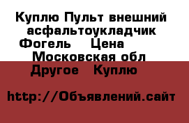 Куплю Пульт внешний асфальтоукладчик Фогель  › Цена ­ 100 - Московская обл. Другое » Куплю   